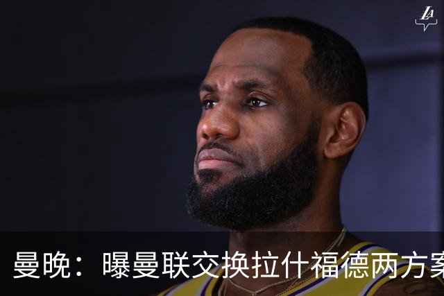 曼晚：曝曼联交换拉什福德两方案 米兰1.31亿边锋来投？